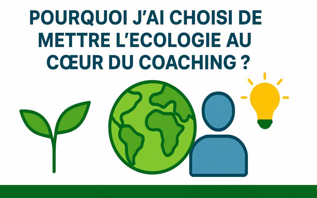 🌍 Pourquoi j’ai choisi de mettre l’écologie au cœur du coaching ?