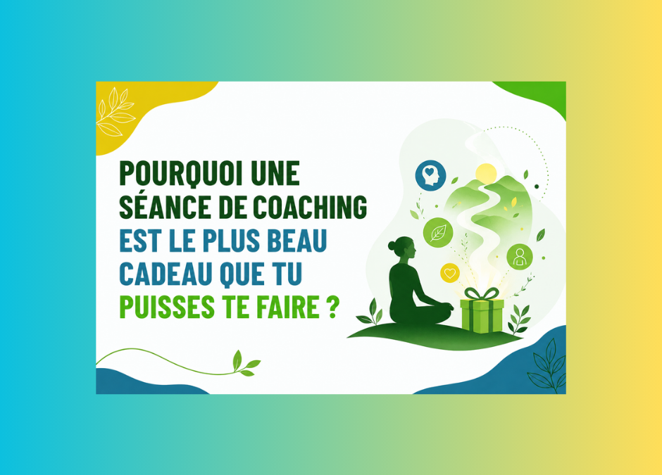 Pourquoi une séance de coaching est le plus beau cadeau que tu puisses te faire ?